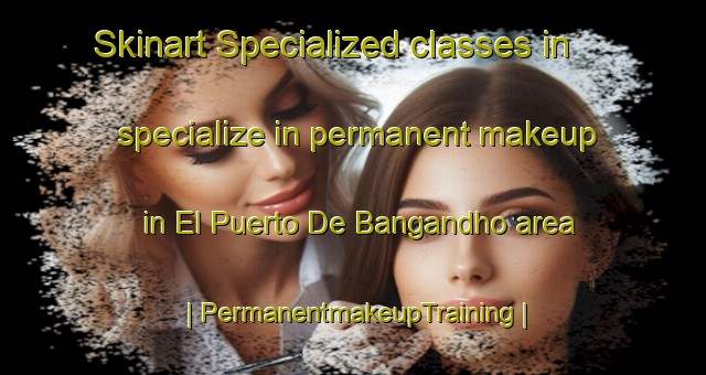 Skinart Specialized classes in specialize in permanent makeup in El Puerto De Bangandho area | PermanentmakeupTraining | PermanentmakeupClasses | SkinartTraining-Mexico